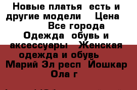 Новые платья, есть и другие модели  › Цена ­ 500 - Все города Одежда, обувь и аксессуары » Женская одежда и обувь   . Марий Эл респ.,Йошкар-Ола г.